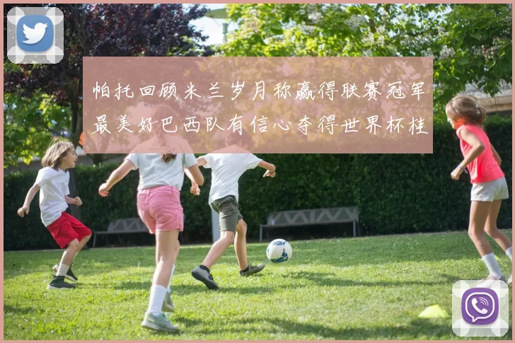 帕托回顾米兰岁月称赢得联赛冠军最美好巴西队有信心夺得世界杯桂冠