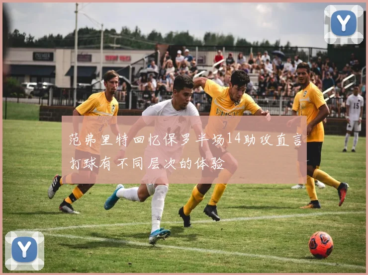 范弗里特回忆保罗半场14助攻直言打球有不同层次的体验