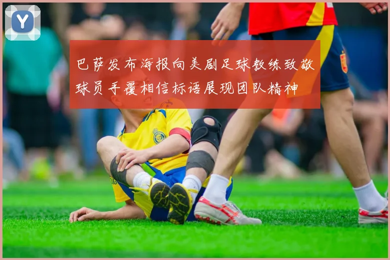 巴萨发布海报向美剧足球教练致敬球员手覆相信标语展现团队精神