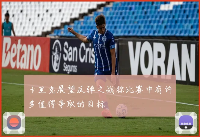卡里克展望反弹之战称比赛中有许多值得争取的目标