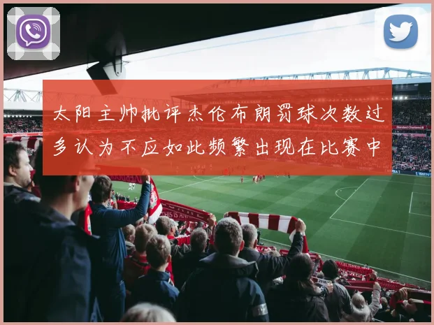 太阳主帅批评杰伦布朗罚球次数过多认为不应如此频繁出现在比赛中