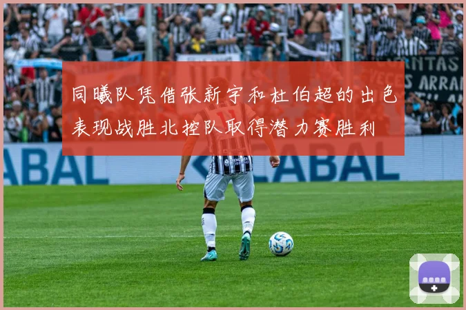 同曦队凭借张新宇和杜伯超的出色表现战胜北控队取得潜力赛胜利