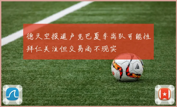 德天空报道卢克巴夏季离队可能性拜仁关注但交易尚不现实