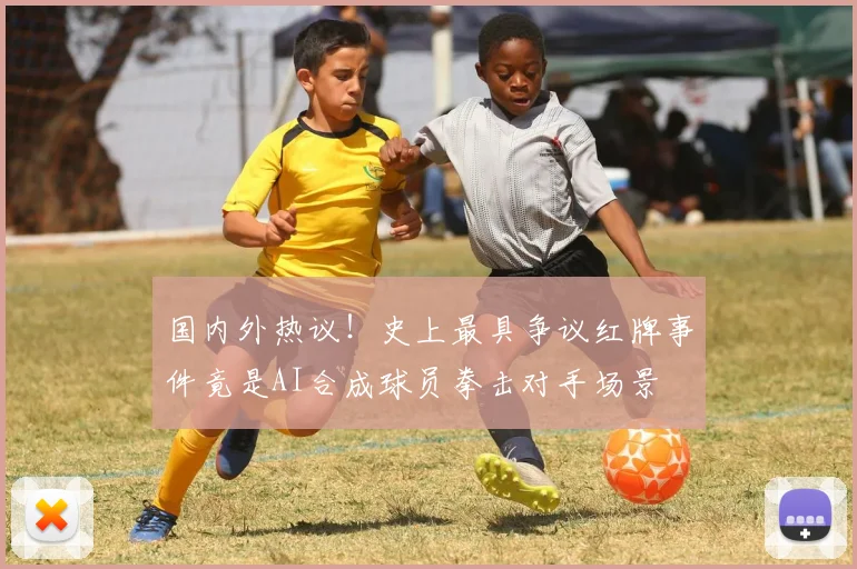 国内外热议！史上最具争议红牌事件竟是AI合成球员拳击对手场景